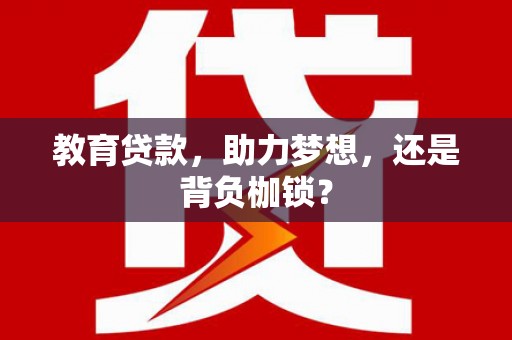 昌宁教育贷款，助力梦想，还是背负枷锁？
