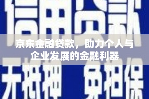 昌宁京东金融贷款，助力个人与企业发展的金融利器