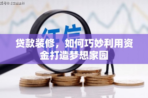昌宁贷款装修，如何巧妙利用资金打造梦想家园