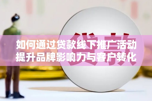 昌宁如何通过贷款线下推广活动提升品牌影响力与客户转化率