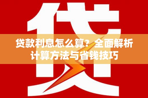 昌宁贷款利息怎么算？全面解析计算方法与省钱技巧