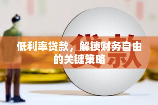 昌宁低利率贷款，解锁财务自由的关键策略
