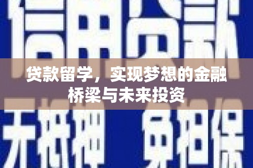 昌宁贷款留学，实现梦想的金融桥梁与未来投资