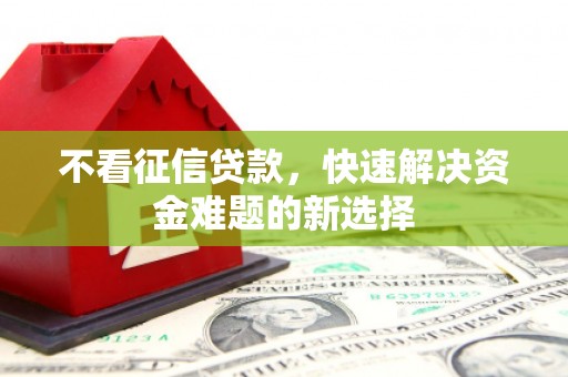 昌宁不看征信贷款，快速解决资金难题的新选择