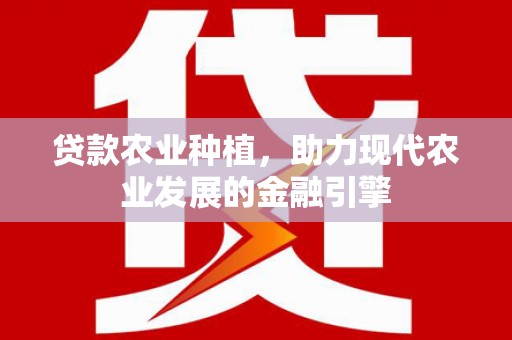 昌宁贷款农业种植，助力现代农业发展的金融引擎