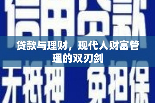 昌宁贷款与理财，现代人财富管理的双刃剑