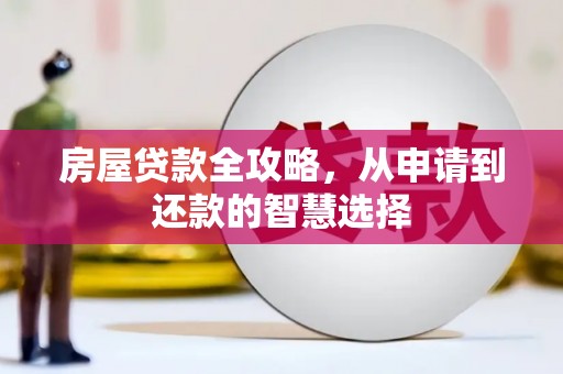 昌宁房屋贷款全攻略，从申请到还款的智慧选择