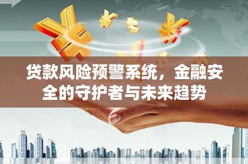 昌宁贷款风险预警系统，金融安全的守护者与未来趋势
