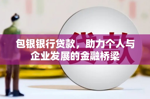 昌宁包银银行贷款，助力个人与企业发展的金融桥梁