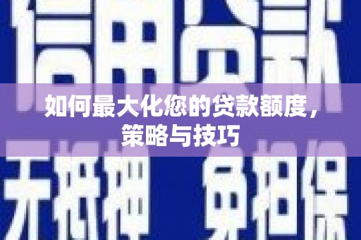 昌宁如何最大化您的贷款额度，策略与技巧