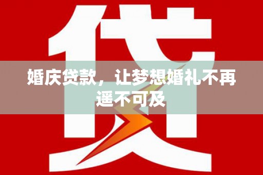 昌宁婚庆贷款，让梦想婚礼不再遥不可及