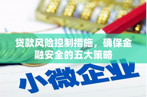 昌宁贷款风险控制措施，确保金融安全的五大策略