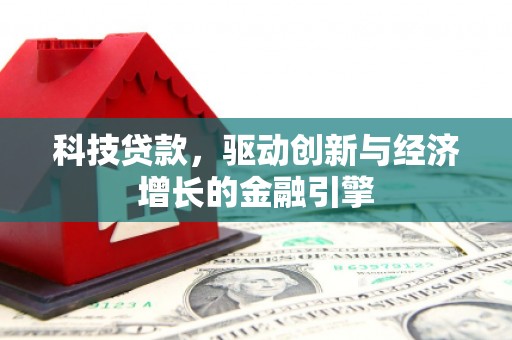 昌宁科技贷款，驱动创新与经济增长的金融引擎