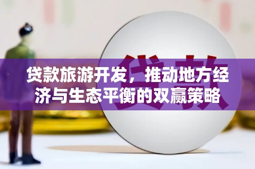 昌宁贷款旅游开发，推动地方经济与生态平衡的双赢策略