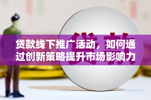 昌宁贷款线下推广活动，如何通过创新策略提升市场影响力