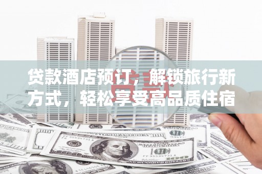 昌宁贷款酒店预订，解锁旅行新方式，轻松享受高品质住宿