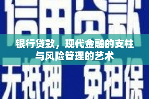 昌宁银行贷款，现代金融的支柱与风险管理的艺术
