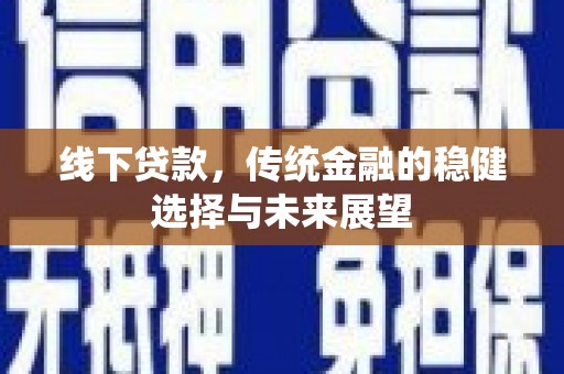 昌宁线下贷款，传统金融的稳健选择与未来展望