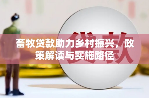 昌宁畜牧贷款助力乡村振兴，政策解读与实施路径