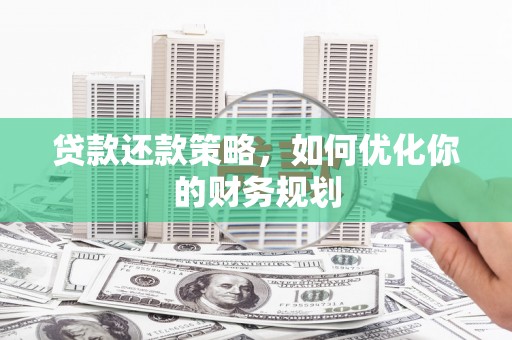 昌宁贷款还款策略，如何优化你的财务规划