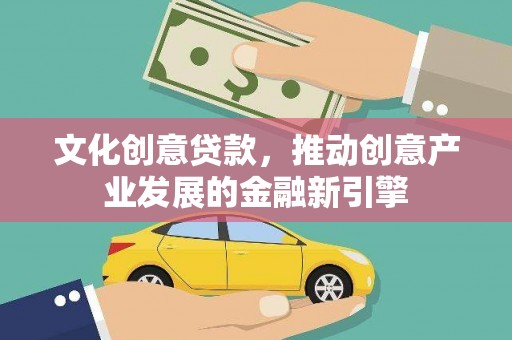 昌宁文化创意贷款，推动创意产业发展的金融新引擎