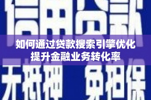 昌宁如何通过贷款搜索引擎优化提升金融业务转化率