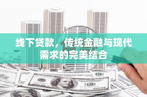 昌宁线下贷款，传统金融与现代需求的完美结合