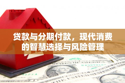 昌宁贷款与分期付款，现代消费的智慧选择与风险管理