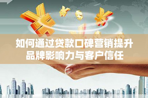 昌宁如何通过贷款口碑营销提升品牌影响力与客户信任
