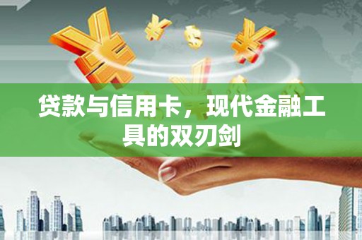 昌宁贷款与信用卡，现代金融工具的双刃剑