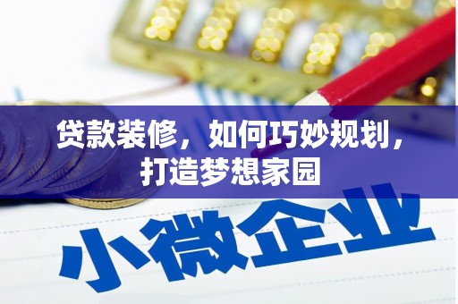 昌宁贷款装修，如何巧妙规划，打造梦想家园