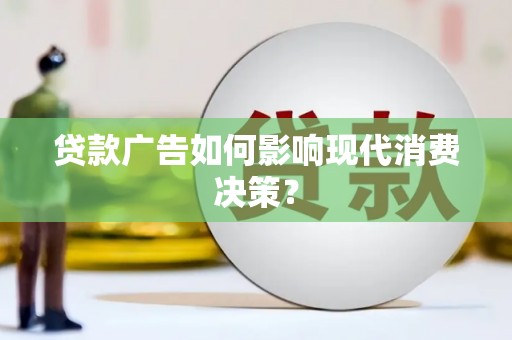 昌宁贷款广告如何影响现代消费决策？