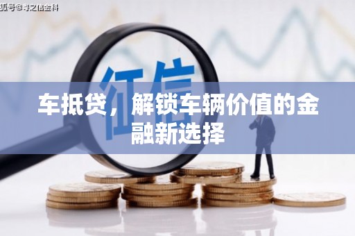 昌宁车抵贷，解锁车辆价值的金融新选择