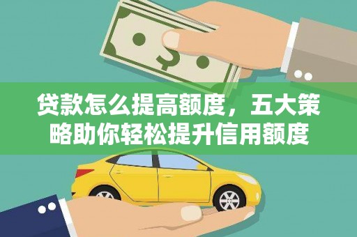 昌宁贷款怎么提高额度，五大策略助你轻松提升信用额度