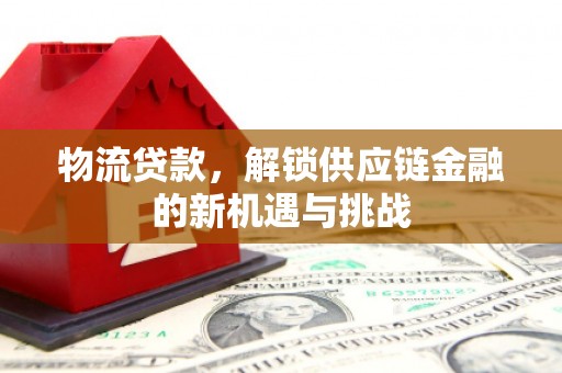 昌宁物流贷款，解锁供应链金融的新机遇与挑战