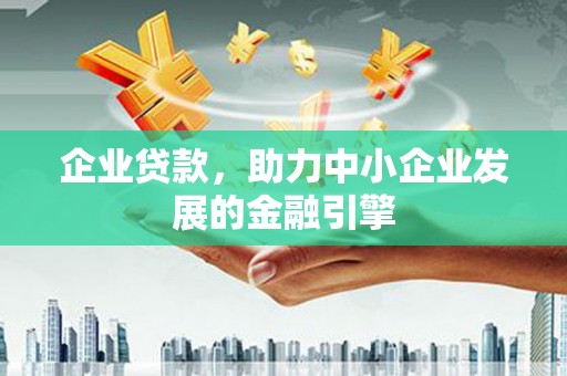 昌宁企业贷款，助力中小企业发展的金融引擎