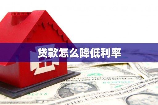 昌宁贷款怎么降低利率