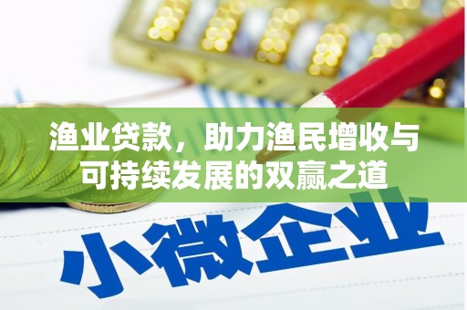 昌宁渔业贷款，助力渔民增收与可持续发展的双赢之道