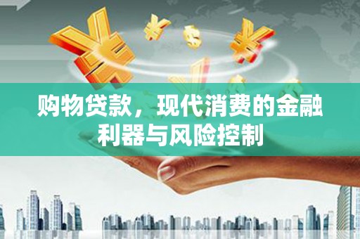 昌宁购物贷款，现代消费的金融利器与风险控制