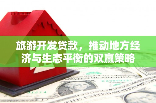昌宁旅游开发贷款，推动地方经济与生态平衡的双赢策略