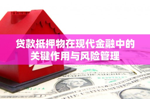 昌宁贷款抵押物在现代金融中的关键作用与风险管理