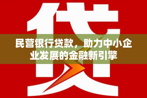 昌宁民营银行贷款，助力中小企业发展的金融新引擎