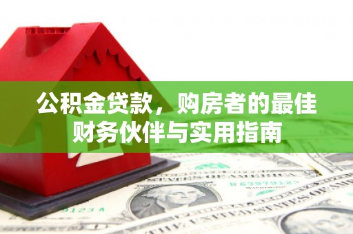 昌宁公积金贷款，购房者的最佳财务伙伴与实用指南