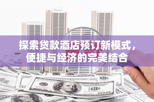 昌宁探索贷款酒店预订新模式，便捷与经济的完美结合
