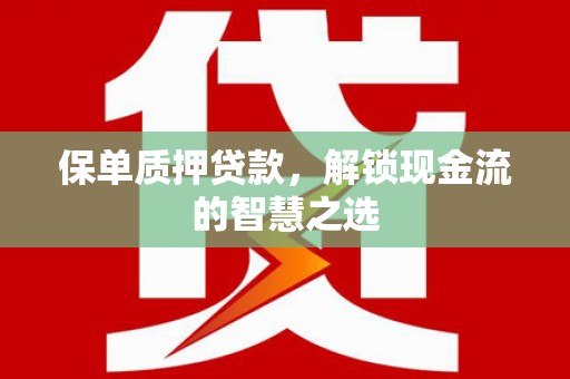 昌宁保单质押贷款，解锁现金流的智慧之选