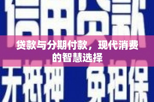 昌宁贷款与分期付款，现代消费的智慧选择