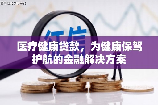 昌宁医疗健康贷款，为健康保驾护航的金融解决方案