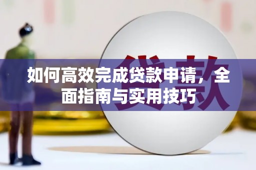 昌宁如何高效完成贷款申请，全面指南与实用技巧