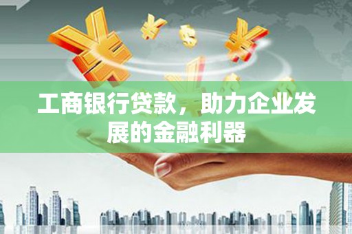 昌宁工商银行贷款，助力企业发展的金融利器