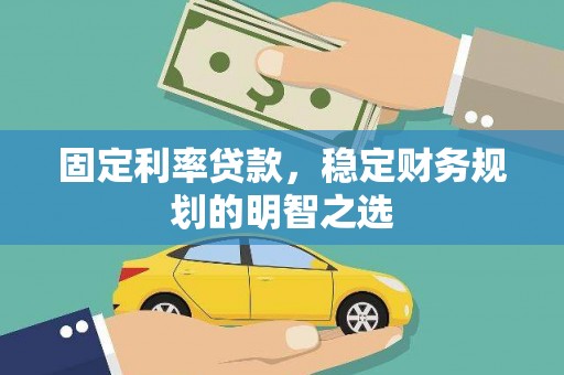 昌宁固定利率贷款，稳定财务规划的明智之选